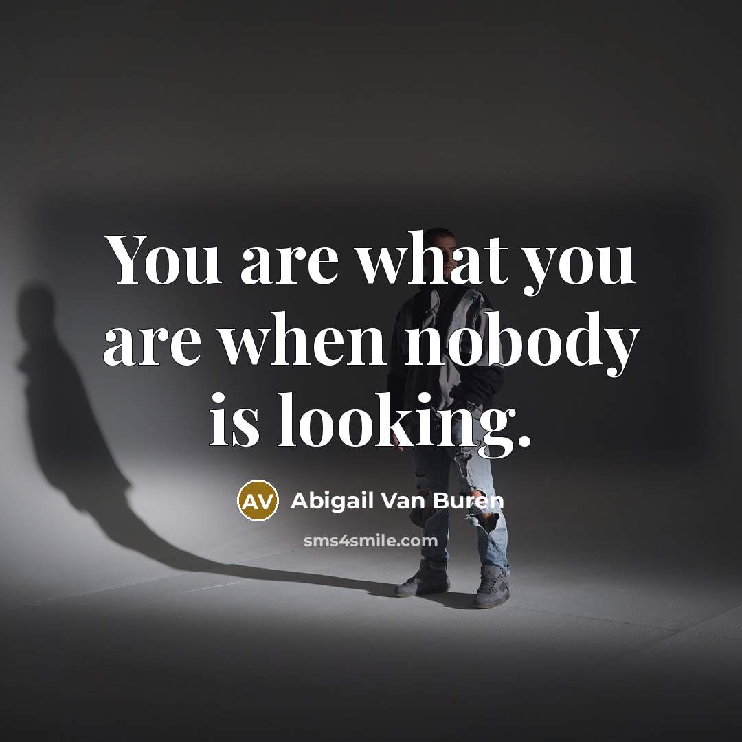 “You are what you are when nobody is looking.” quote by Abigail Van Buren