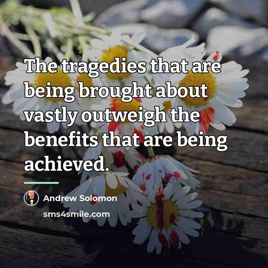 “The tragedies that are being brought about vastly outweigh the…” quote by Andrew Solomon