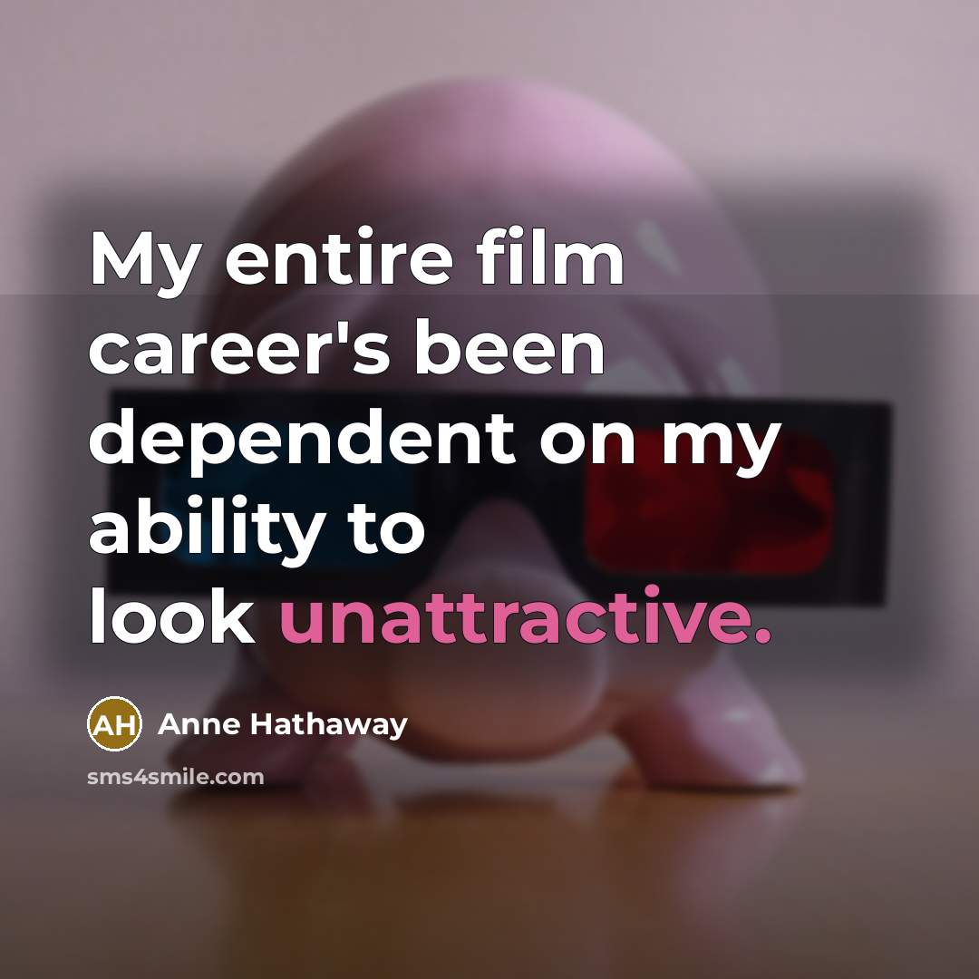“My entire film career's been dependent on my ability to…” quote by Anne Hathaway