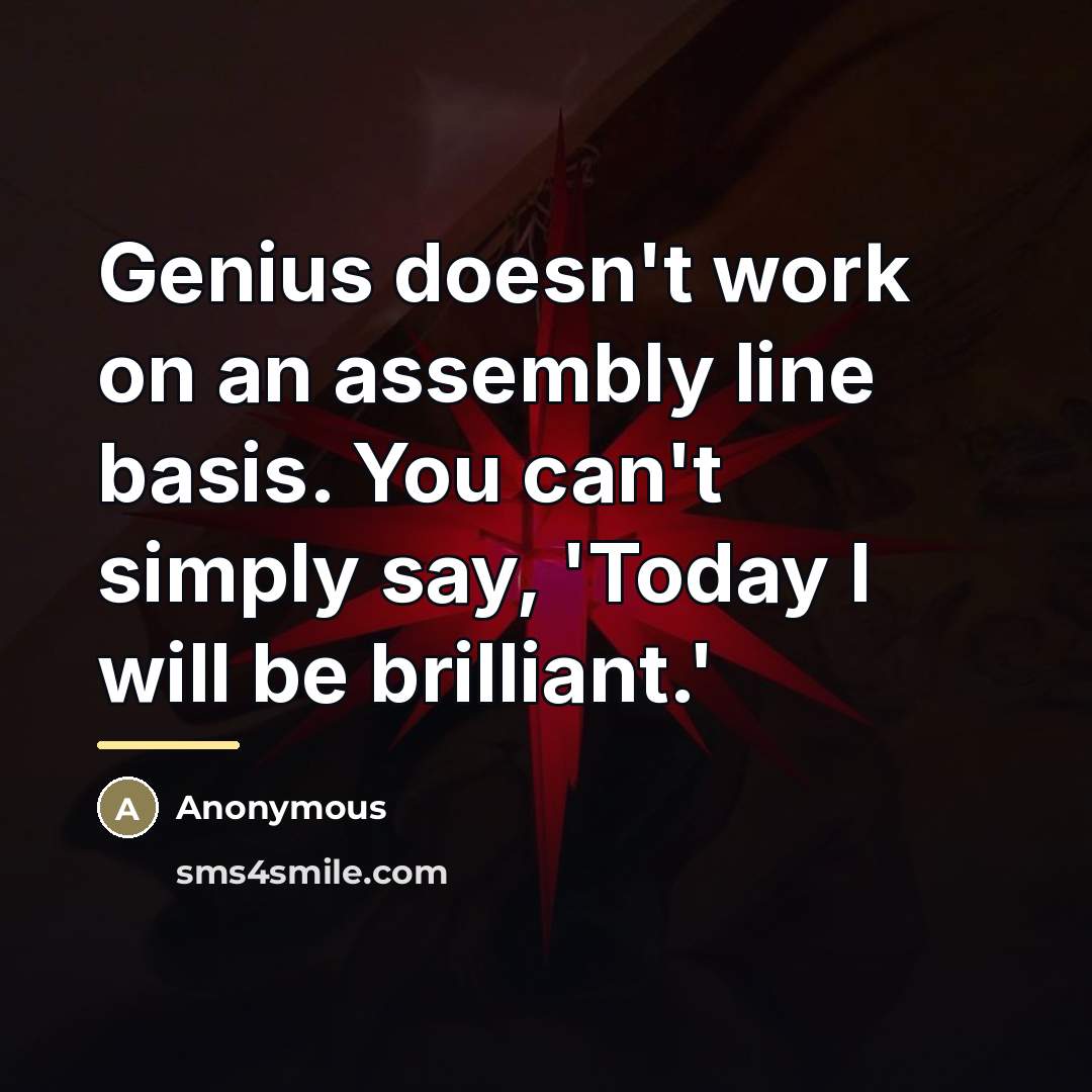 “Genius doesn't work on an assembly line basis. You can't…” quote by Anonymous