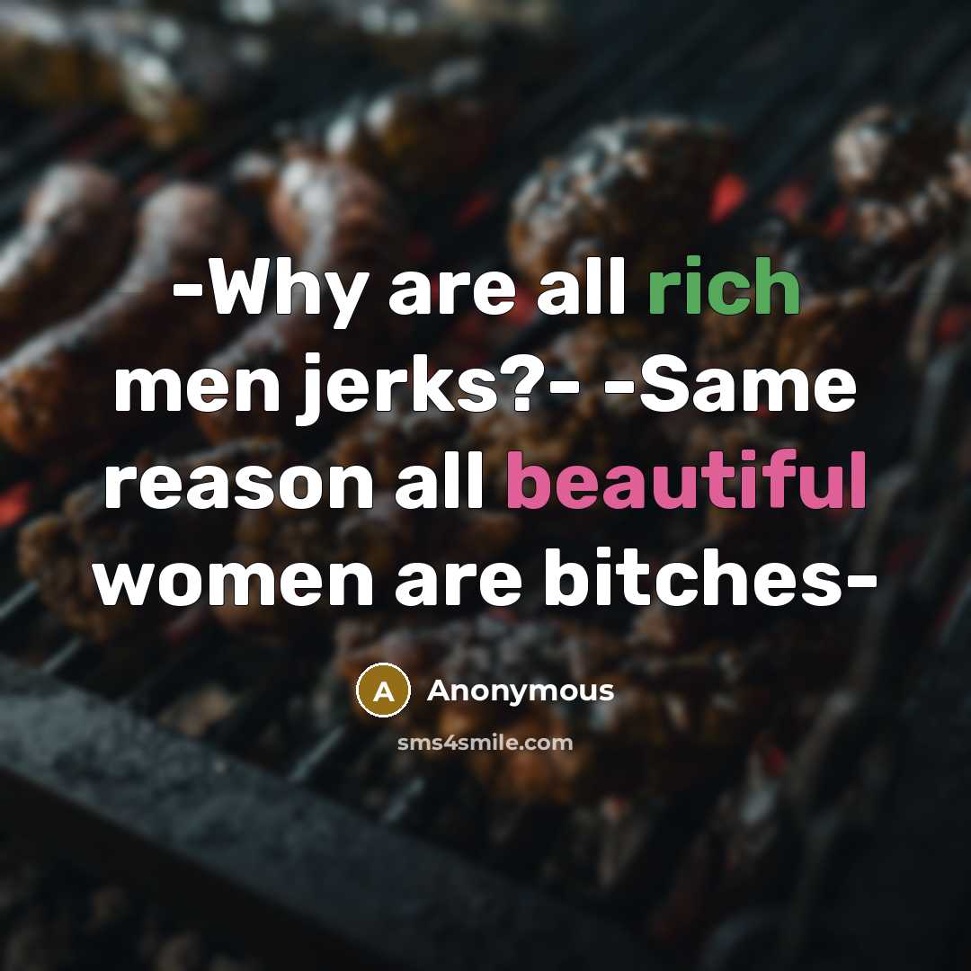 “-Why are all rich men jerks?- -Same reason all beautiful women are bitches-” quote by Anonymous