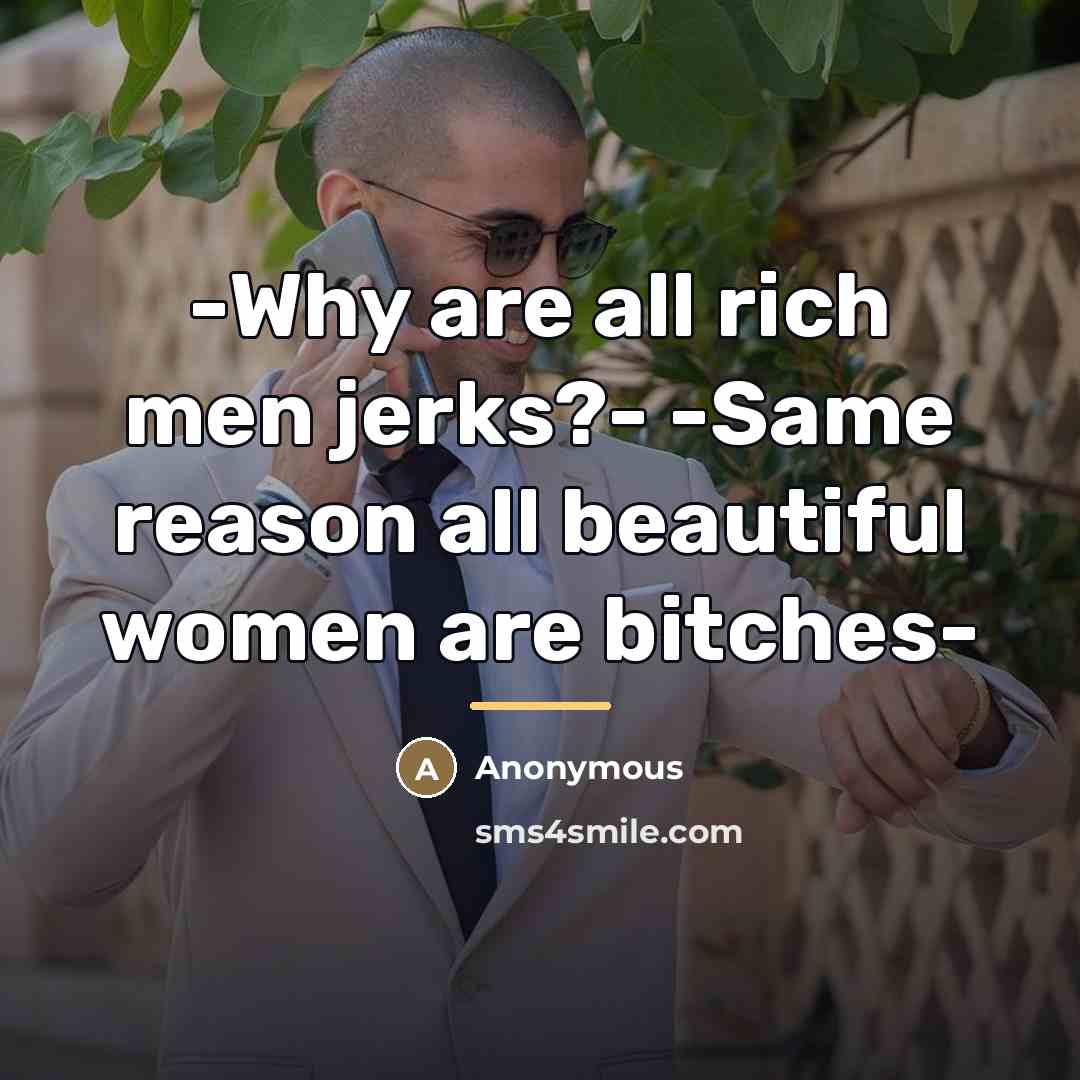 “-Why are all rich men jerks?- -Same reason all beautiful…” quote by Anonymous