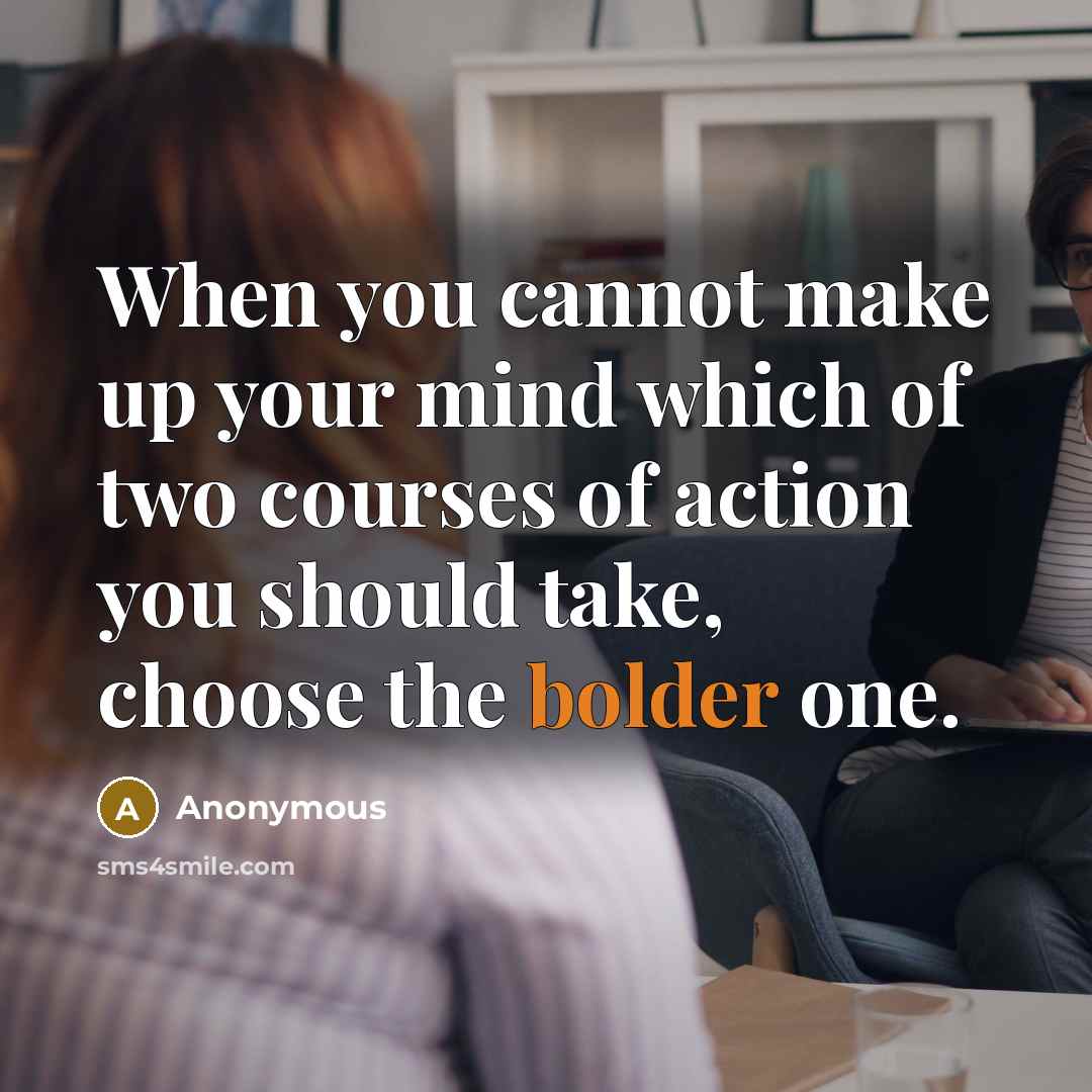 “When you cannot make up your mind which of two courses of action you should take, choose the bolder one.” quote by Anonymous