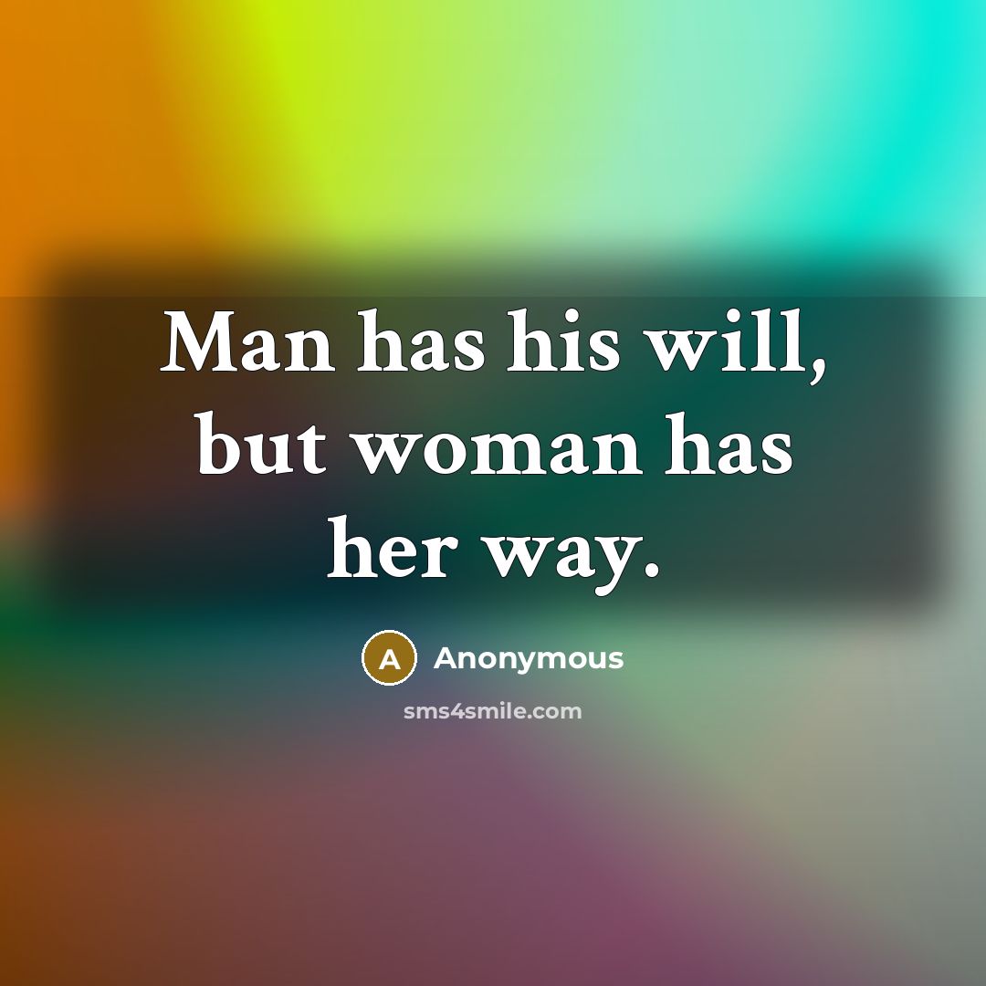 “Man has his will, but woman has her way.” quote by Anonymous