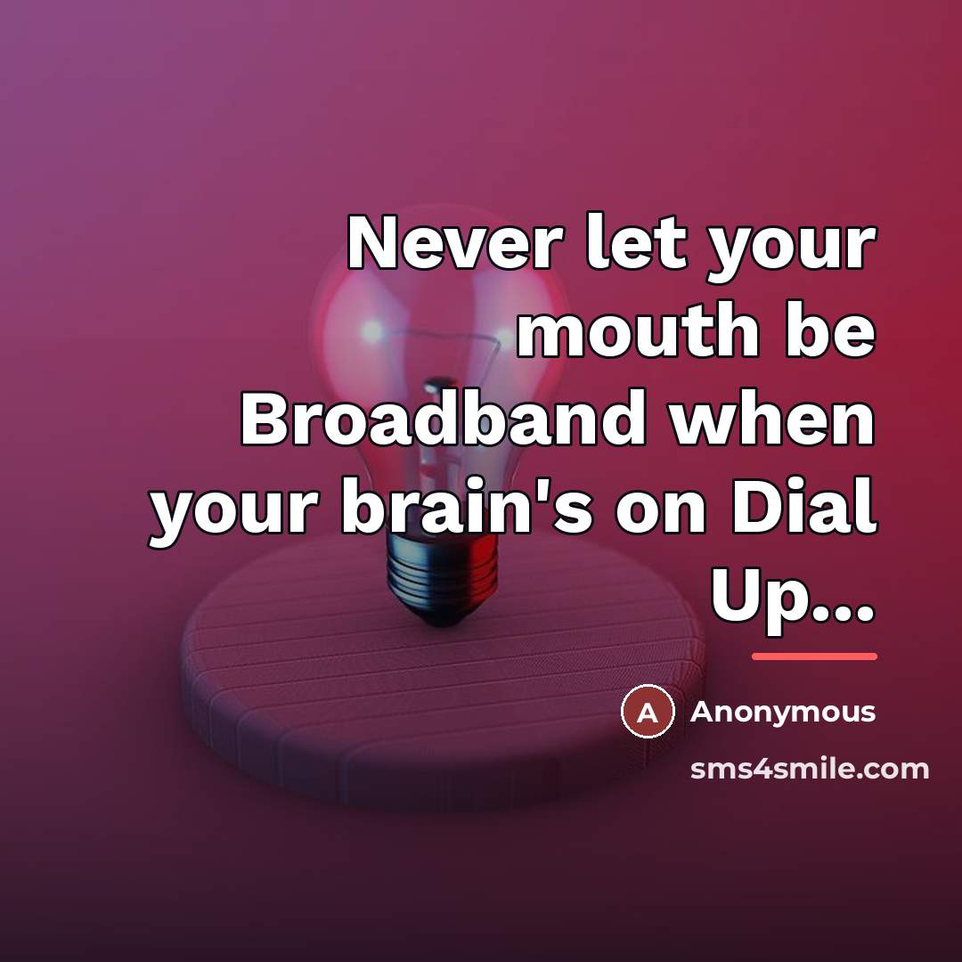 “Never let your mouth be Broadband when your brain's on…” quote by Anonymous