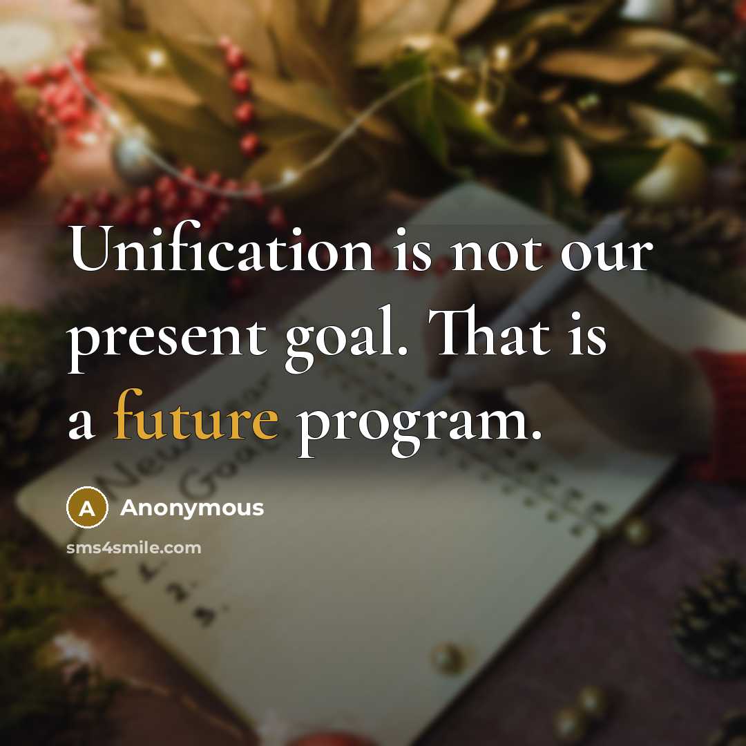 “Unification is not our present goal. That is a future program.” quote by Anonymous