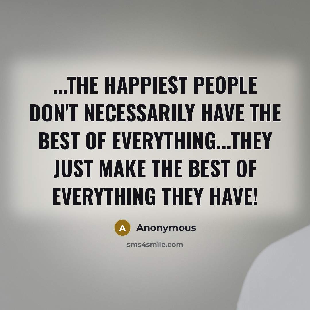 “...The happiest people don't necessarily have the best of everything...they…” quote by Anonymous