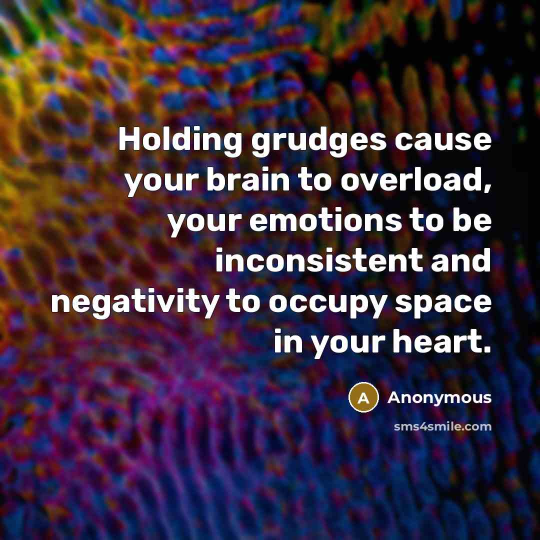 “Holding grudges cause your brain to overload, your emotions to be inconsistent and negativity to occupy space in your heart.” quote by Anonymous