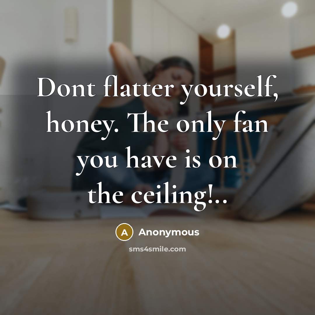 “Dont flatter yourself, honey. The only fan you have is…” quote by Anonymous