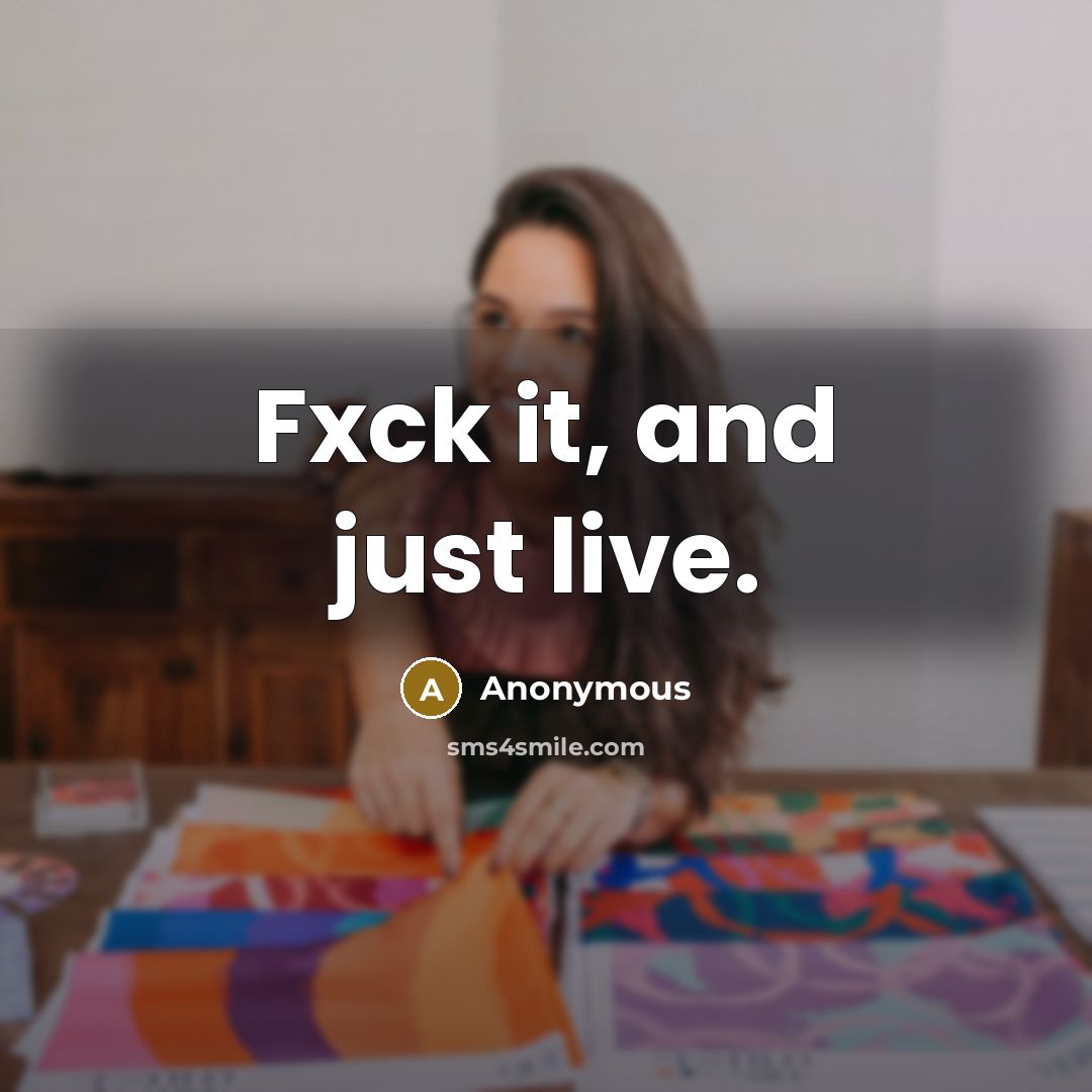“Fxck it, and just live.” quote by Anonymous