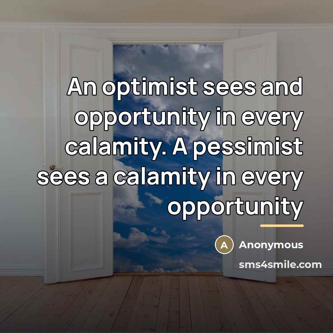 “An optimist sees and opportunity in every calamity. A pessimist…” quote by Anonymous