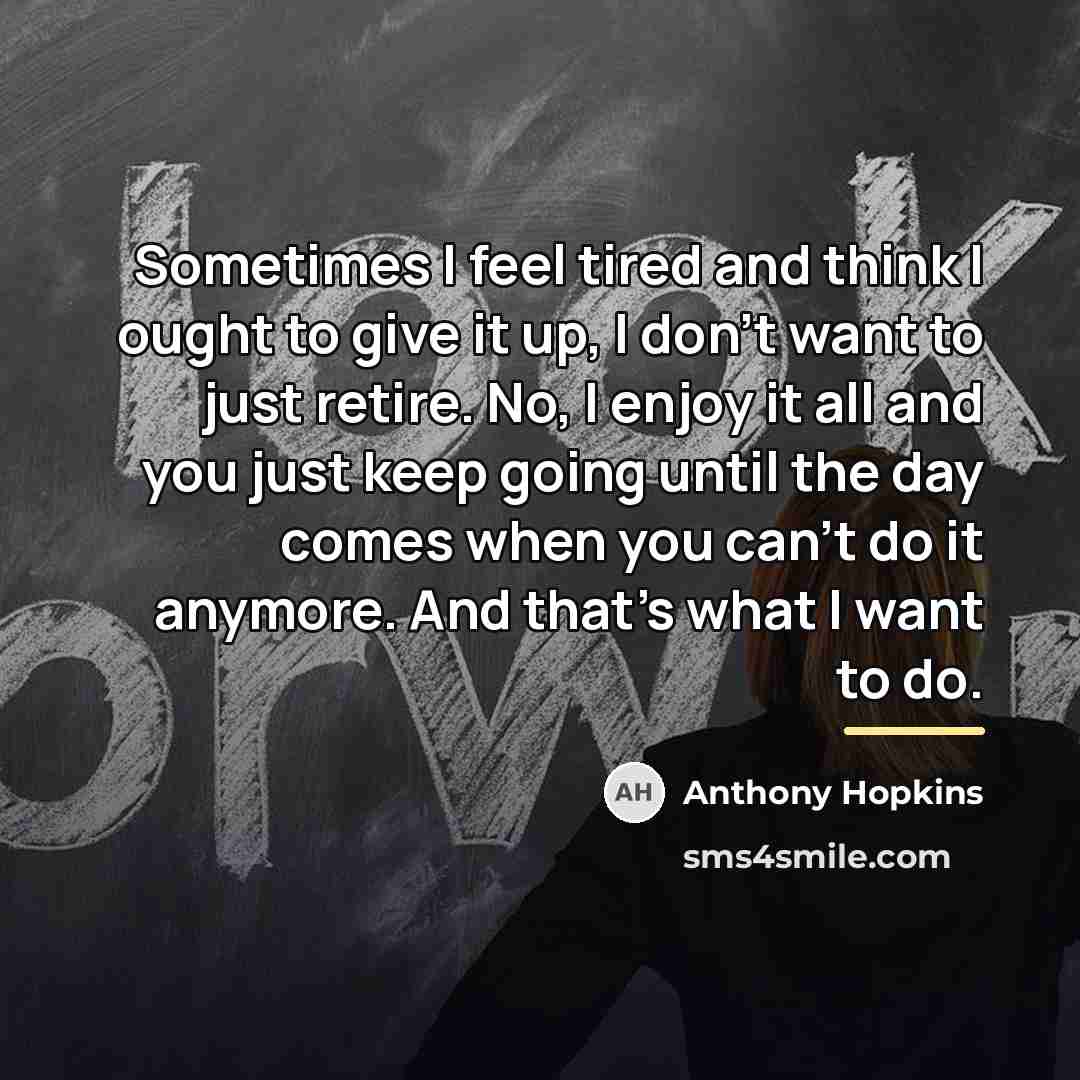 “Sometimes I feel tired and think I ought to give…” quote by Anthony Hopkins