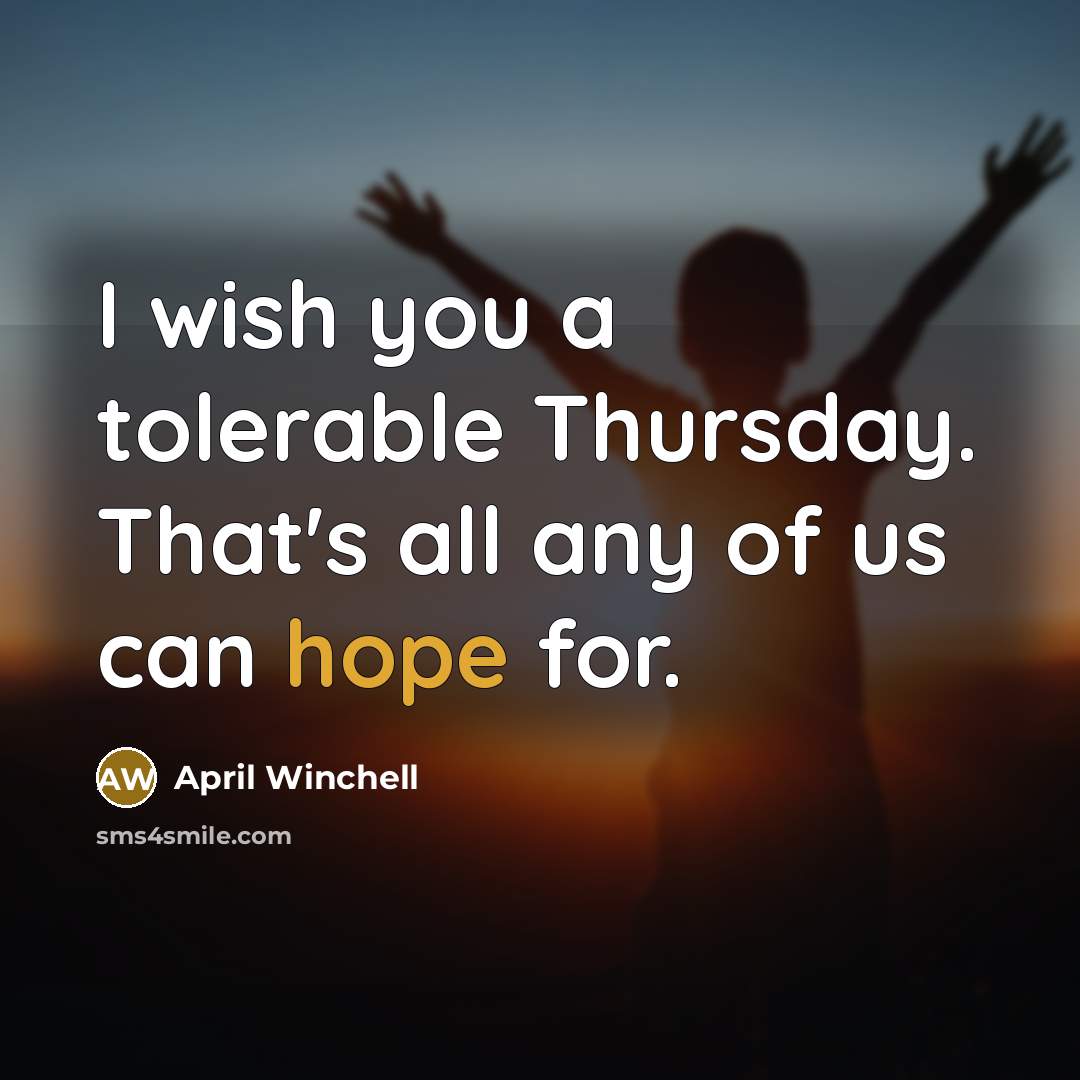 “I wish you a tolerable Thursday. That's all any of…” quote by April Winchell