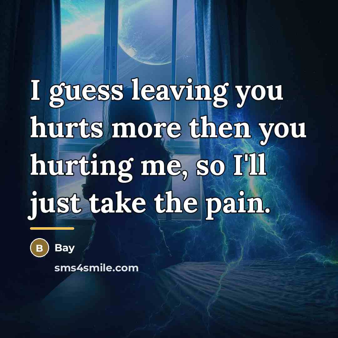 “I guess leaving you hurts more then you hurting me,…” quote by Bay