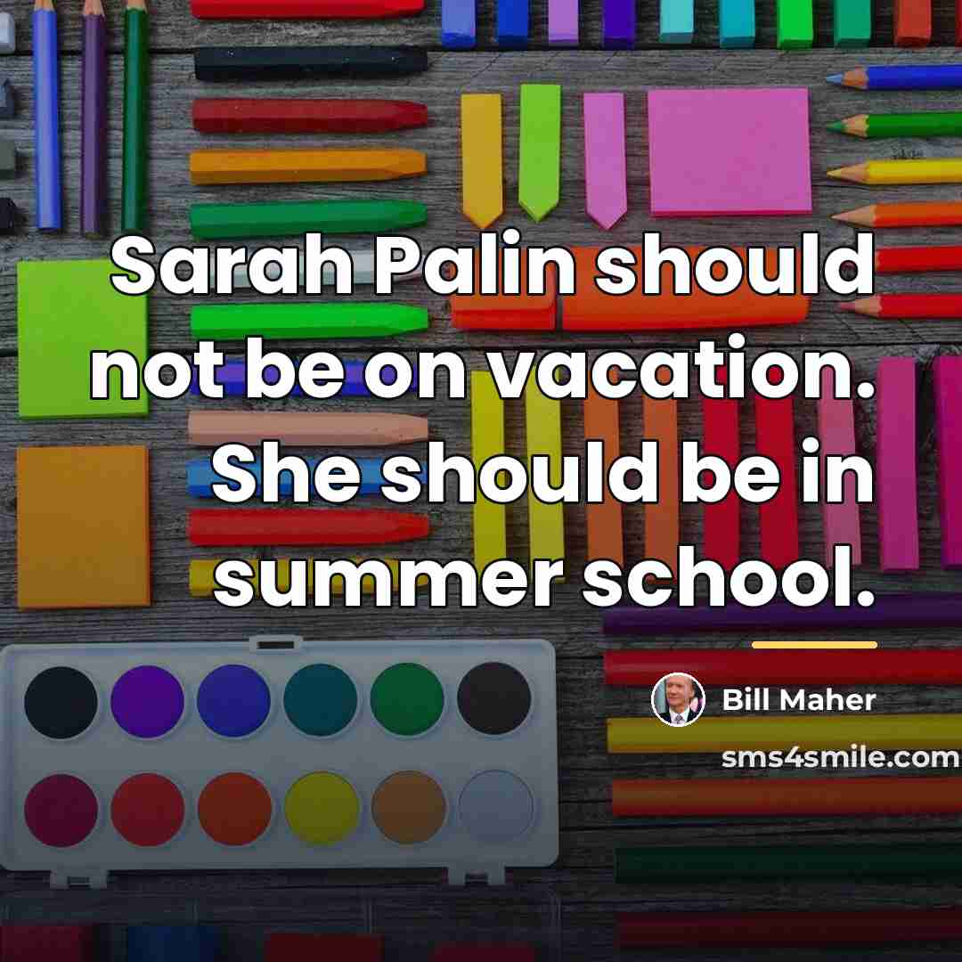“Sarah Palin should not be on vacation. She should be…” quote by Bill Maher