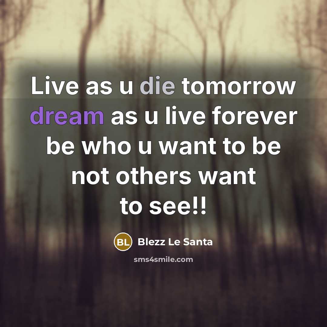 “Live as u die tomorrow dream as u live forever be who u want to be not others want to see!!” quote by Blezz Le Santa