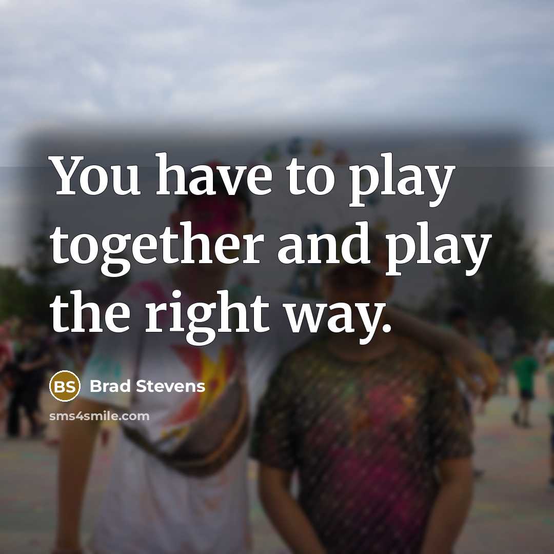 “You have to play together and play the right way.…” quote by Brad Stevens