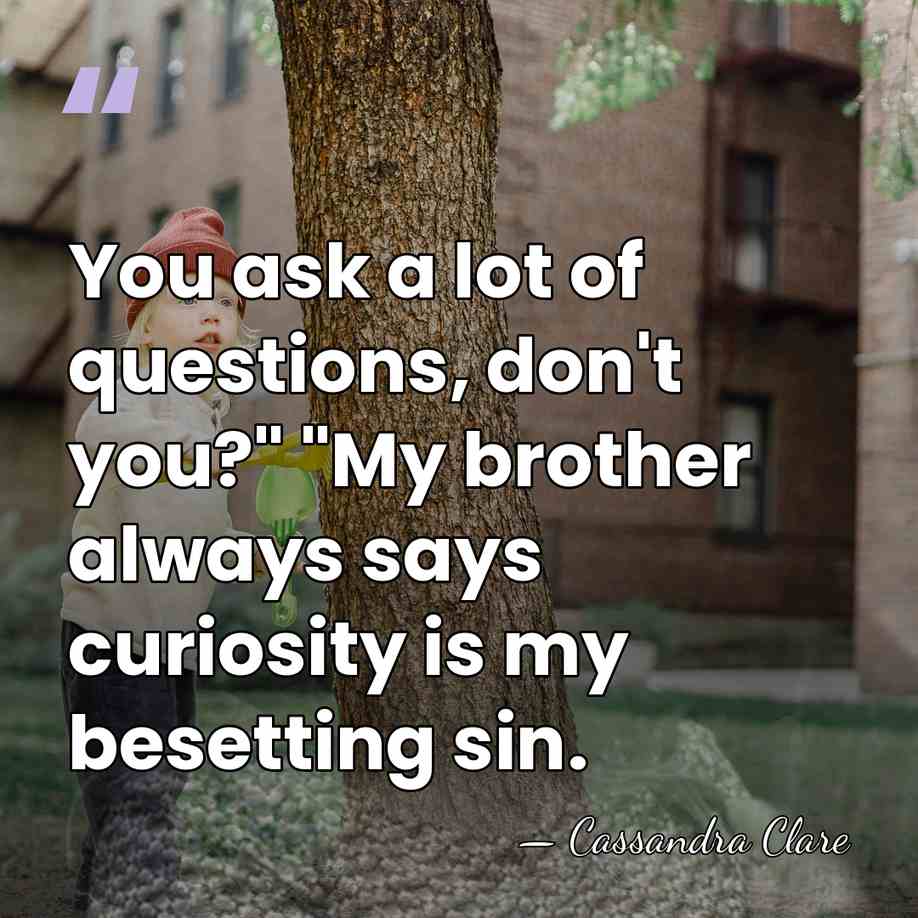 You ask a lot of questions, don't you?" "My brother always says&hellip; - Cassandra Clare