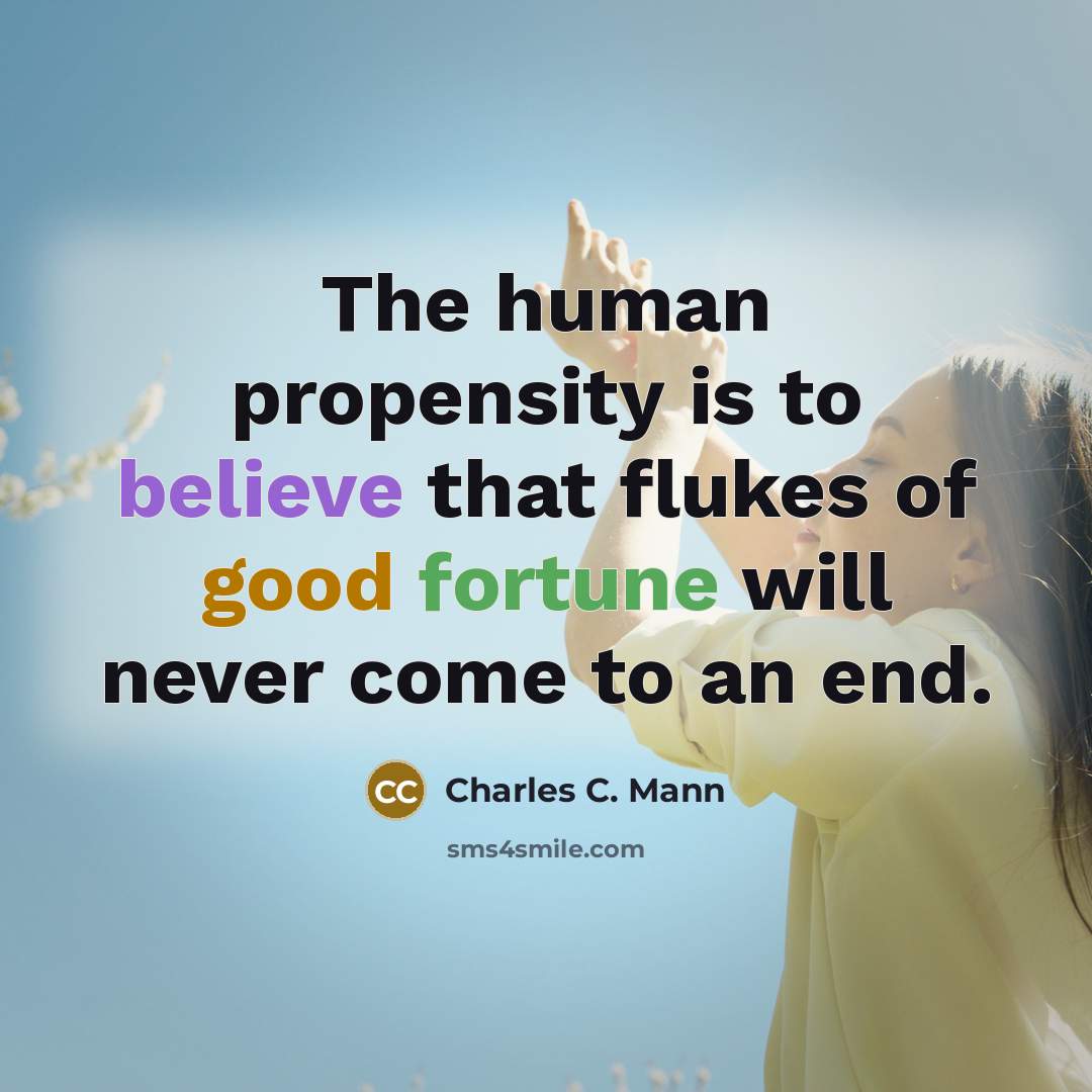 “The human propensity is to believe that flukes of good…” quote by Charles C. Mann