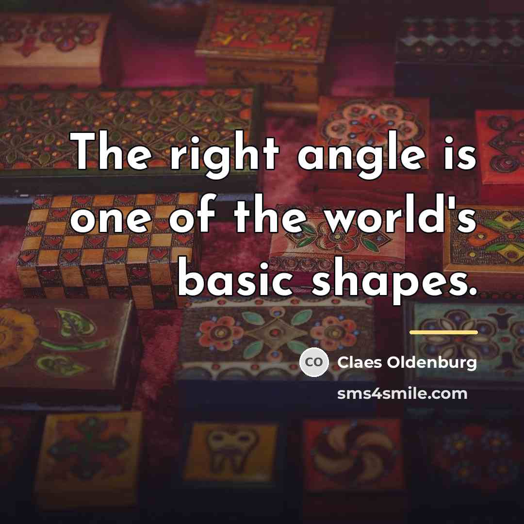 “The right angle is one of the world's basic shapes.…” quote by Claes Oldenburg