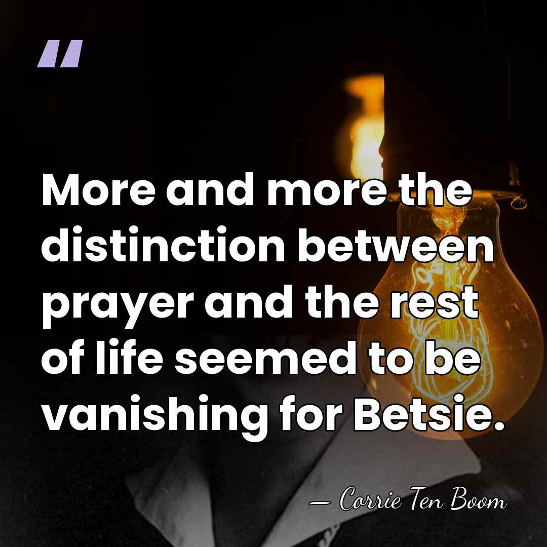 More and more the distinction between prayer and the rest of life&hellip; - Corrie Ten Boom