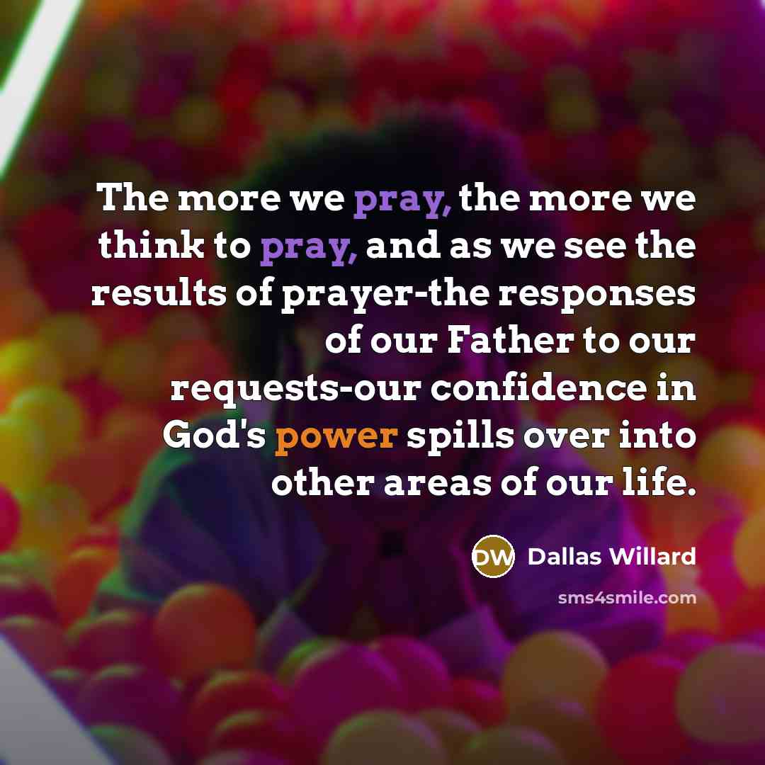 “The more we pray, the more we think to pray,…” quote by Dallas Willard