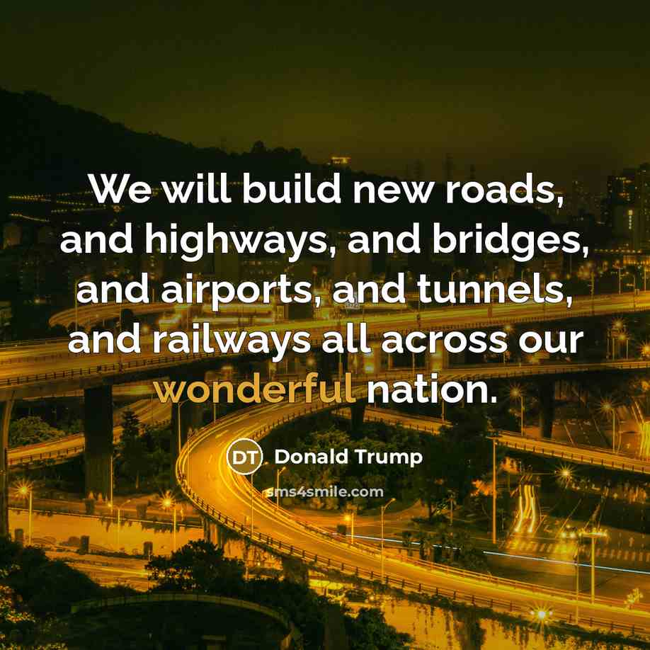 “We will build new roads, and highways, and bridges, and…” quote by Donald Trump