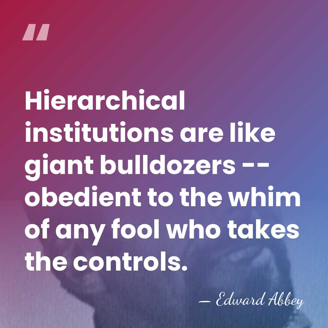 Hierarchical institutions are like giant bulldozers -- obedient to the whim of&hellip; - Edward Abbey