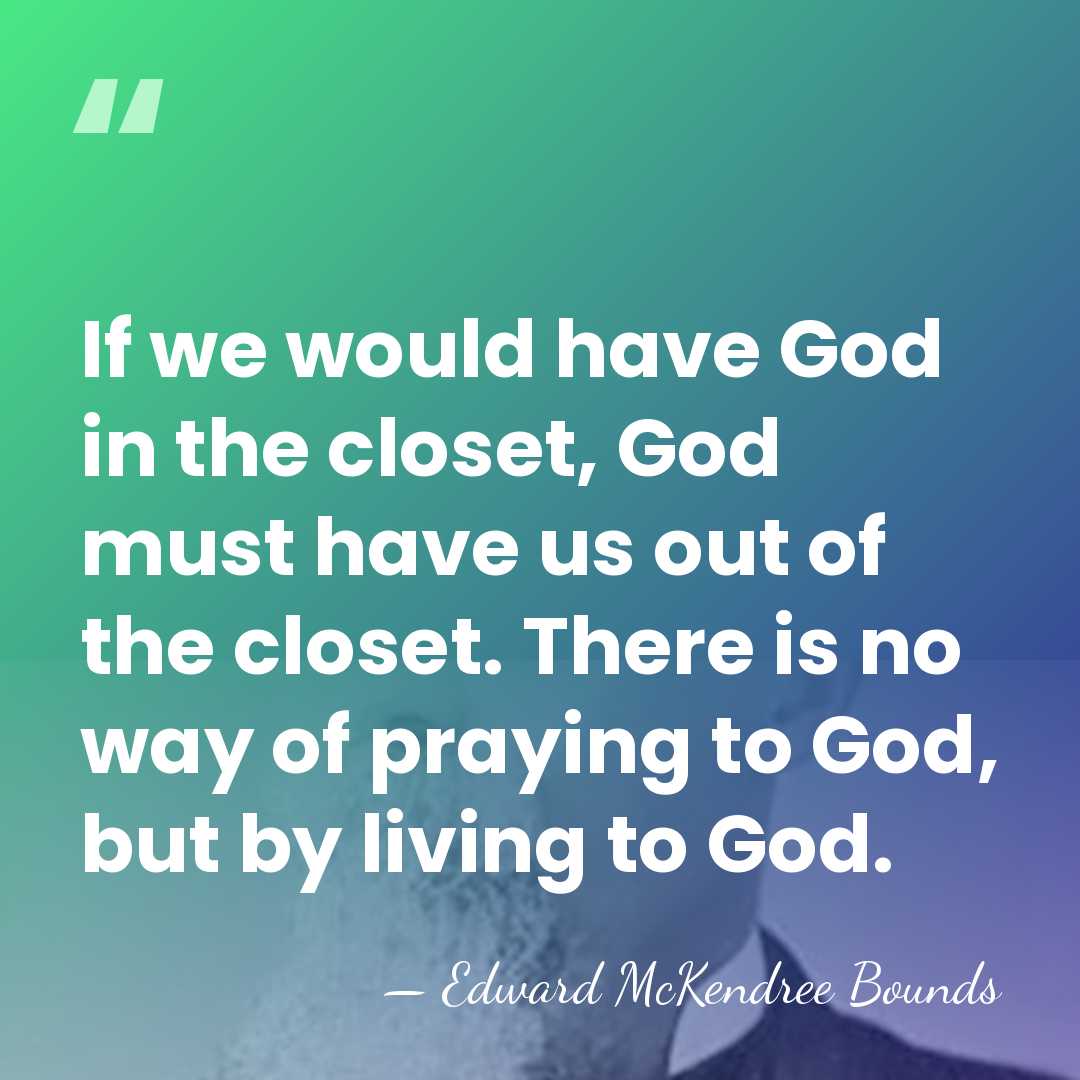 If we would have God in the closet, God must have us&hellip; - Edward McKendree Bounds