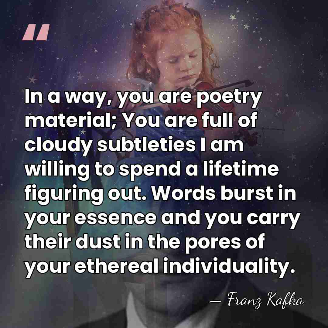 In a way, you are poetry material; You are full of cloudy&hellip; - Franz Kafka