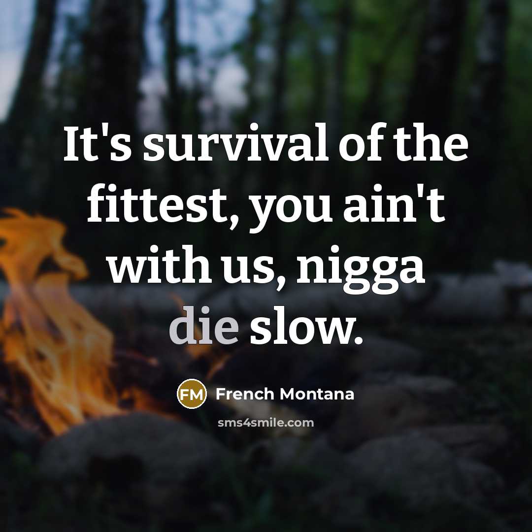 “It's survival of the fittest, you ain't with us, nigga die slow.” quote by French Montana