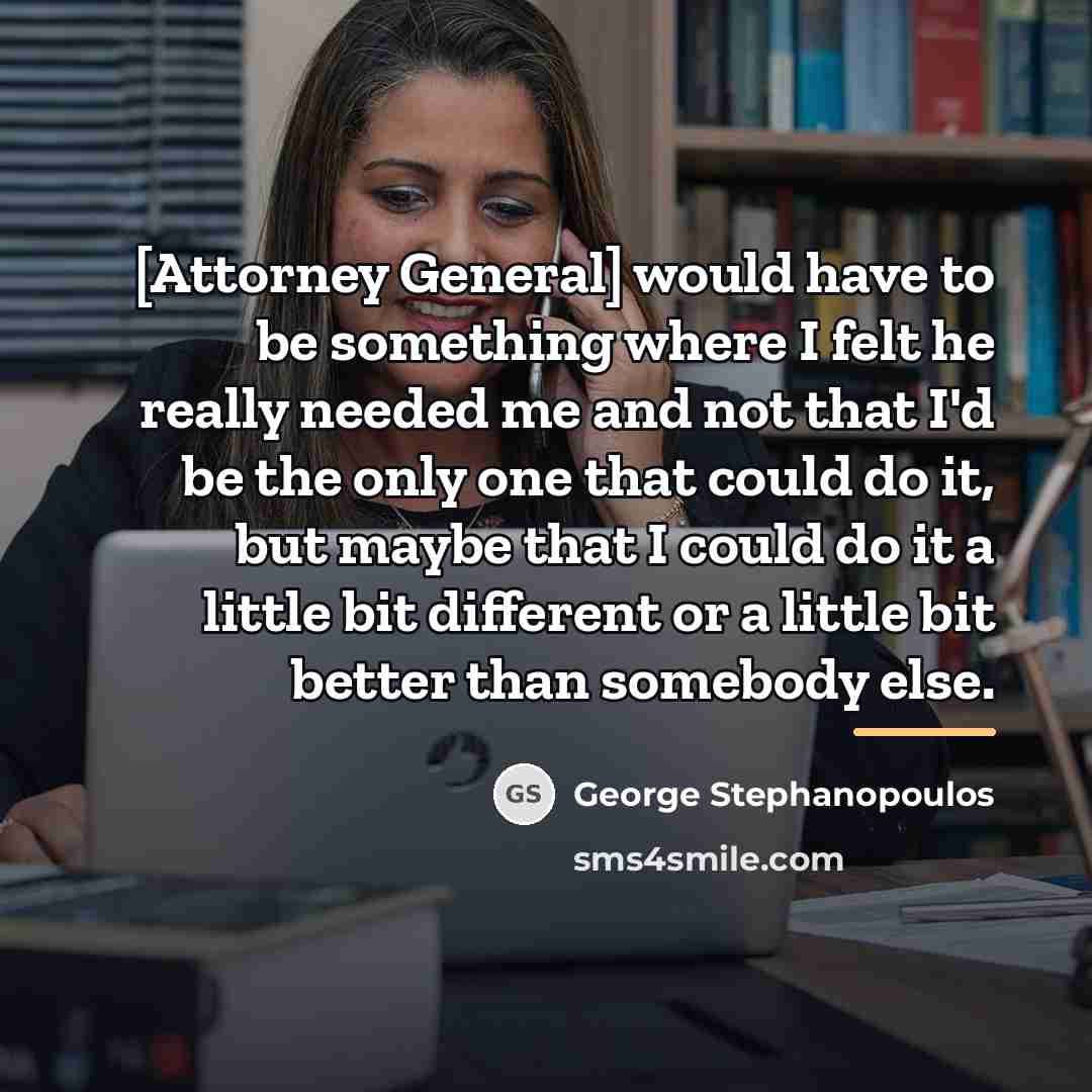 “[Attorney General] would have to be something where I felt…” quote by George Stephanopoulos