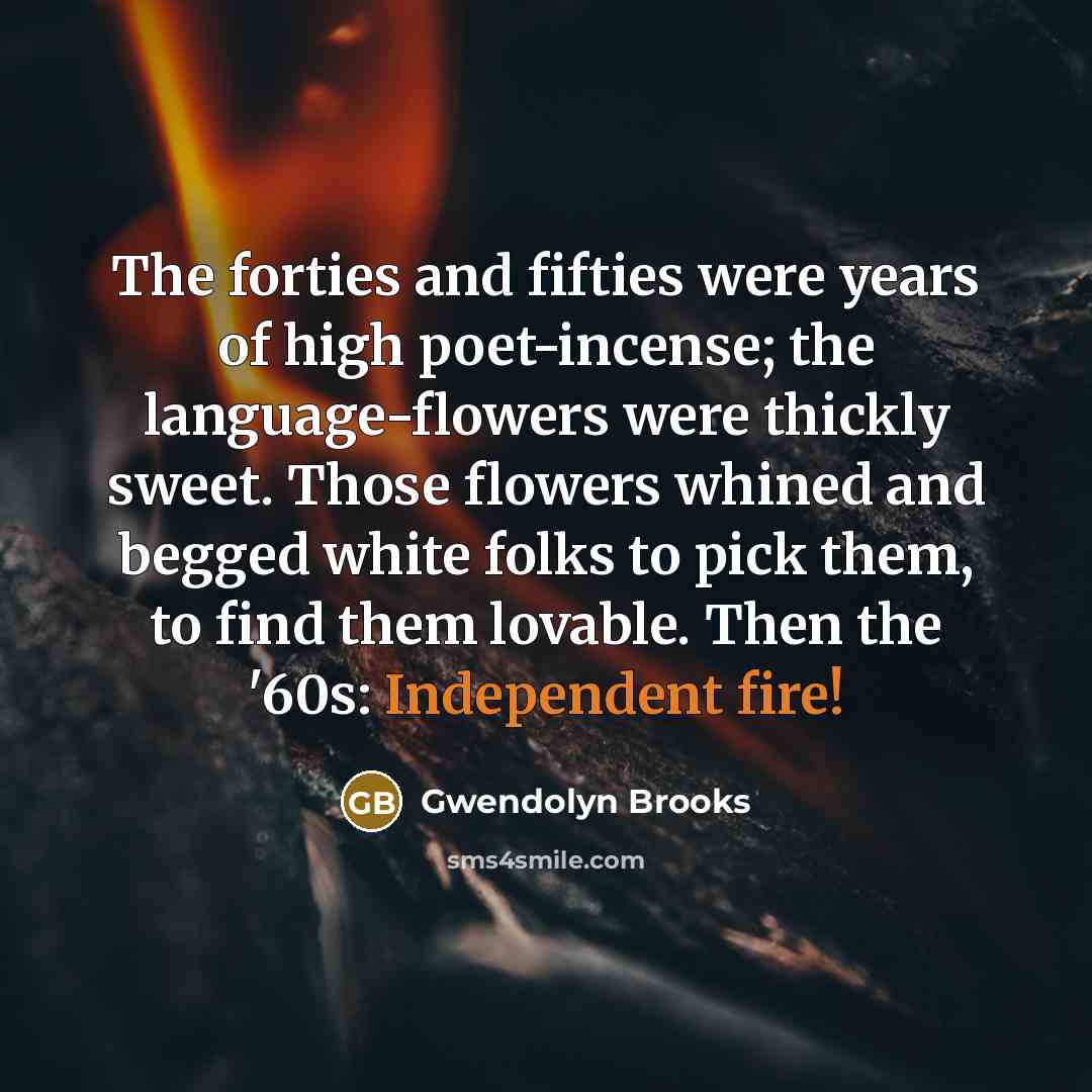 “The forties and fifties were years of high poet-incense; the…” quote by Gwendolyn Brooks