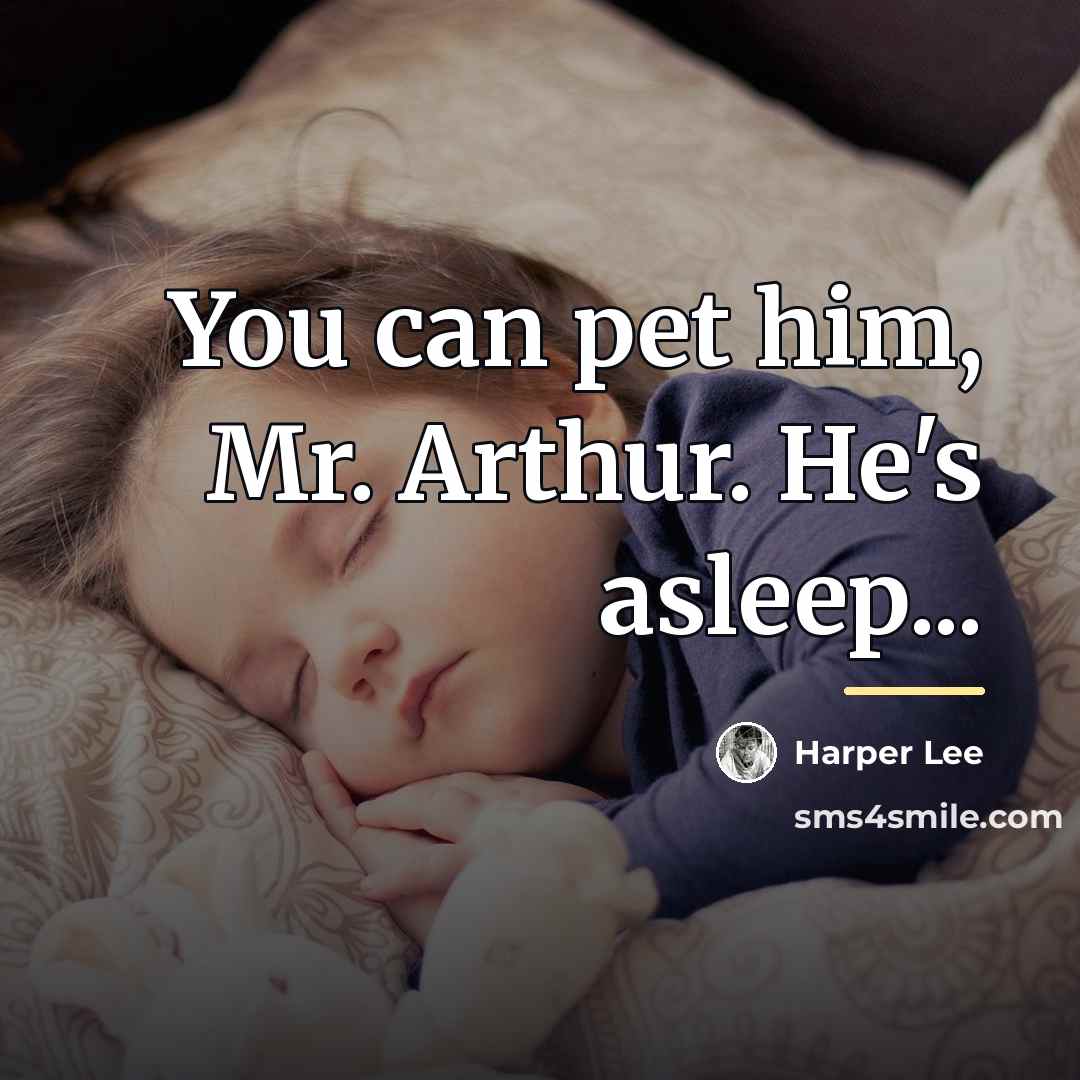 “You can pet him, Mr. Arthur. He's asleep...…” quote by Harper Lee