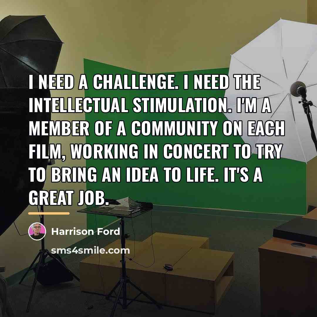 “I need a challenge. I need the intellectual stimulation. I'm…” quote by Harrison Ford