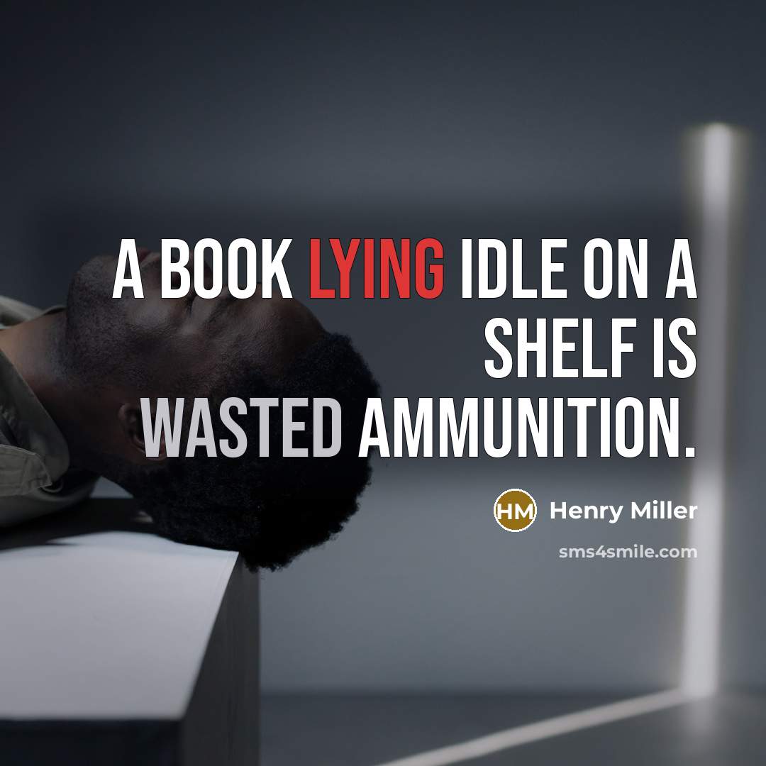 “A book lying idle on a shelf is wasted ammunition.” quote by Henry Miller