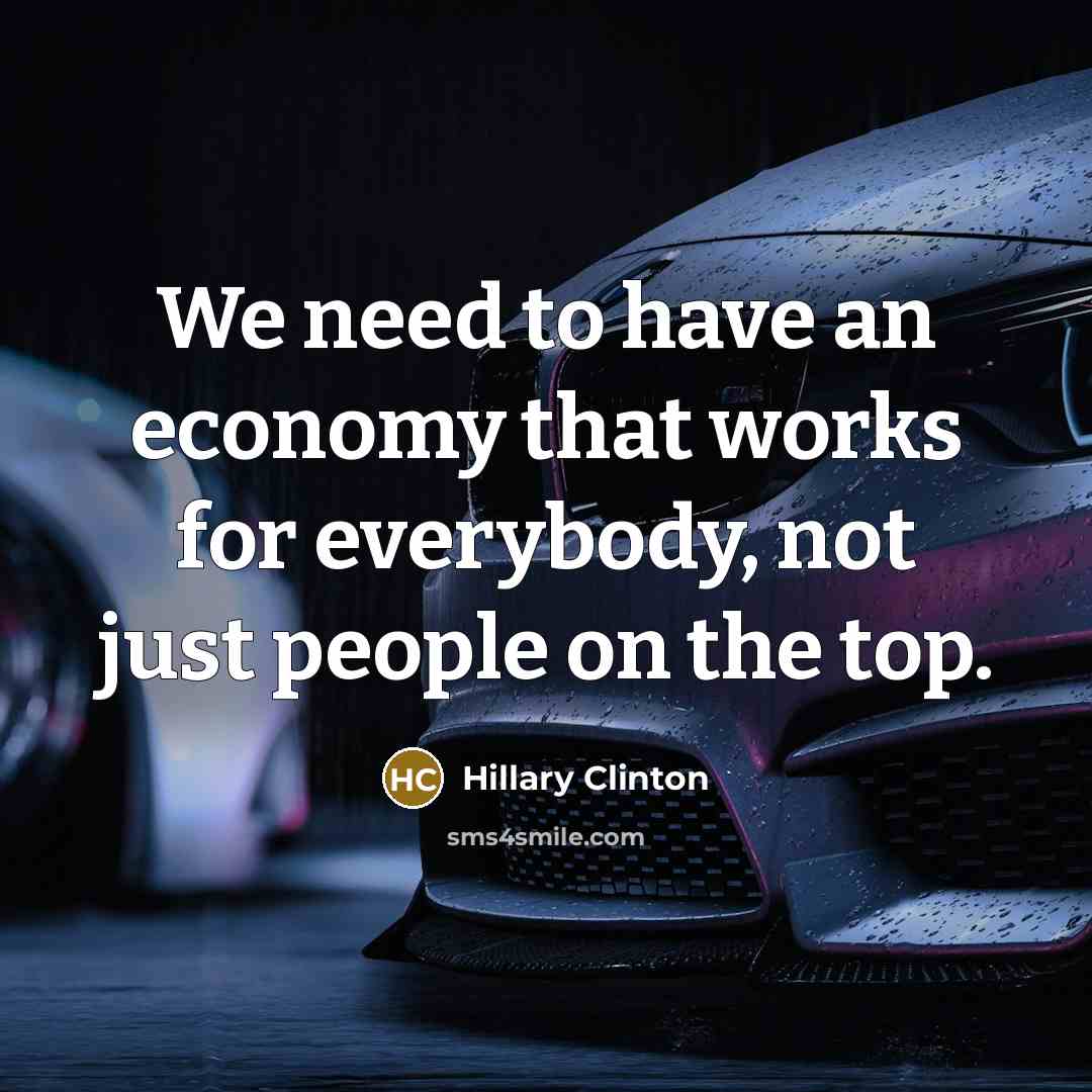 “We need to have an economy that works for everybody,…” quote by Hillary Clinton