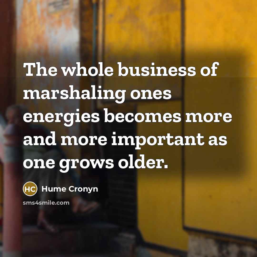 “The whole business of marshaling ones energies becomes more and…” quote by Hume Cronyn