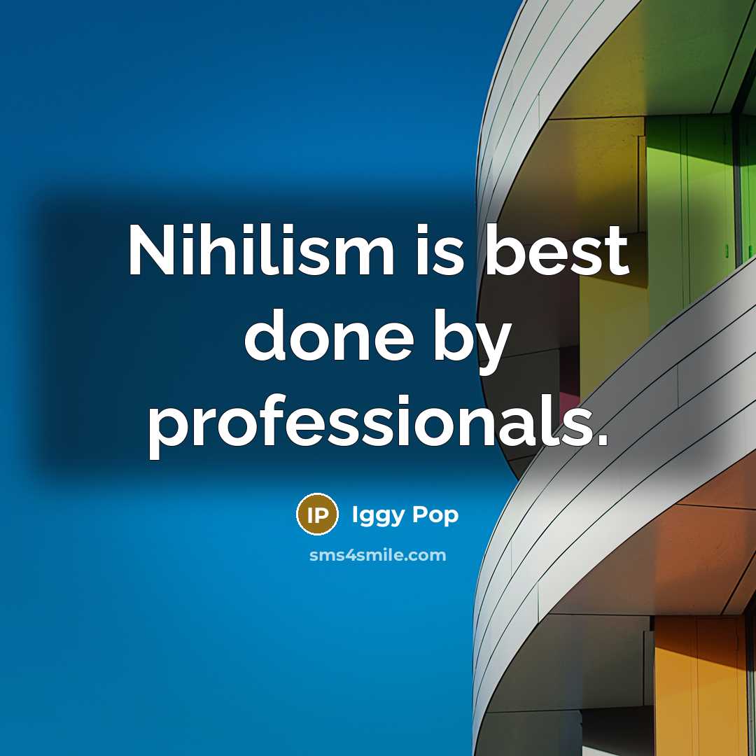 “Nihilism is best done by professionals.” quote by Iggy Pop