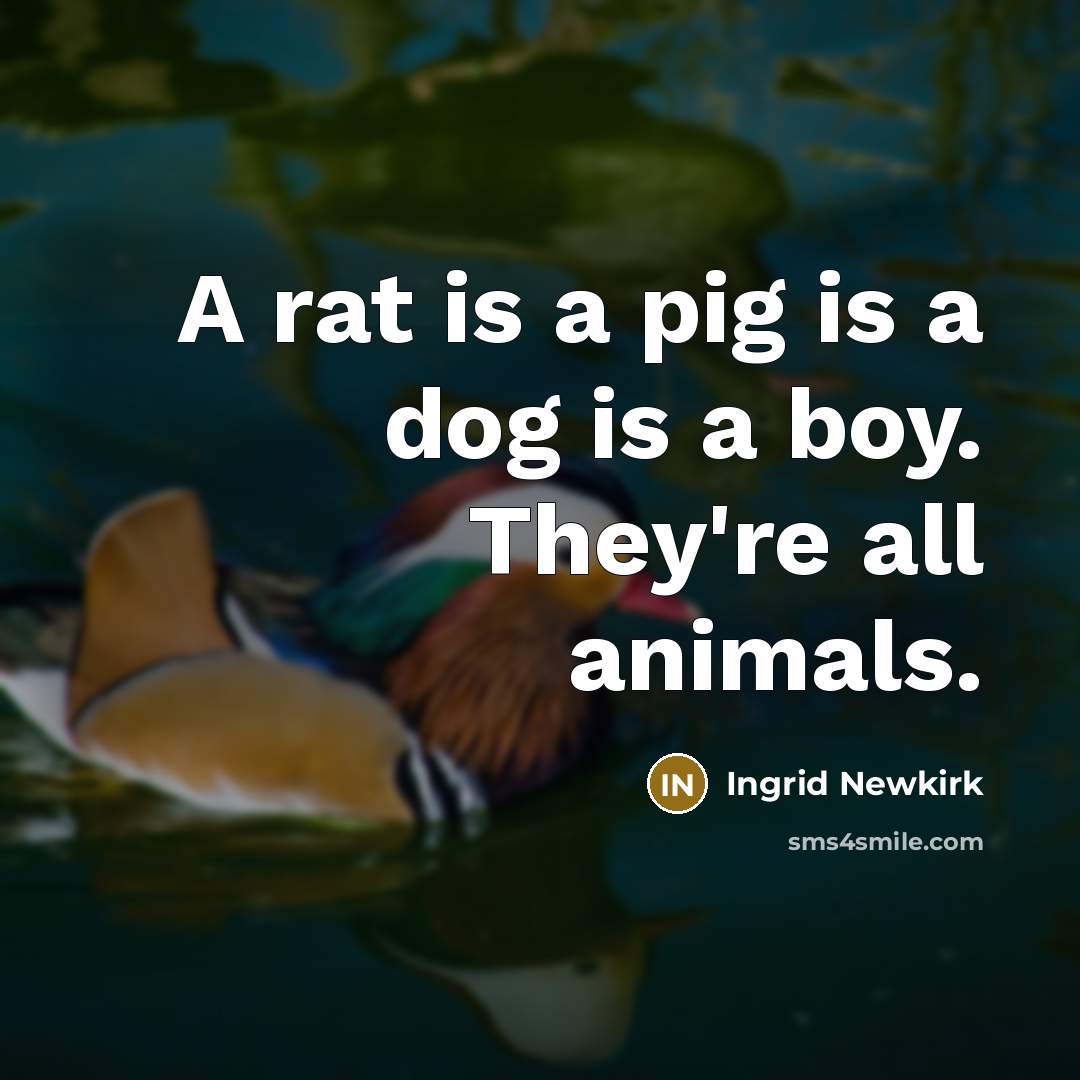 “A rat is a pig is a dog is a…” quote by Ingrid Newkirk