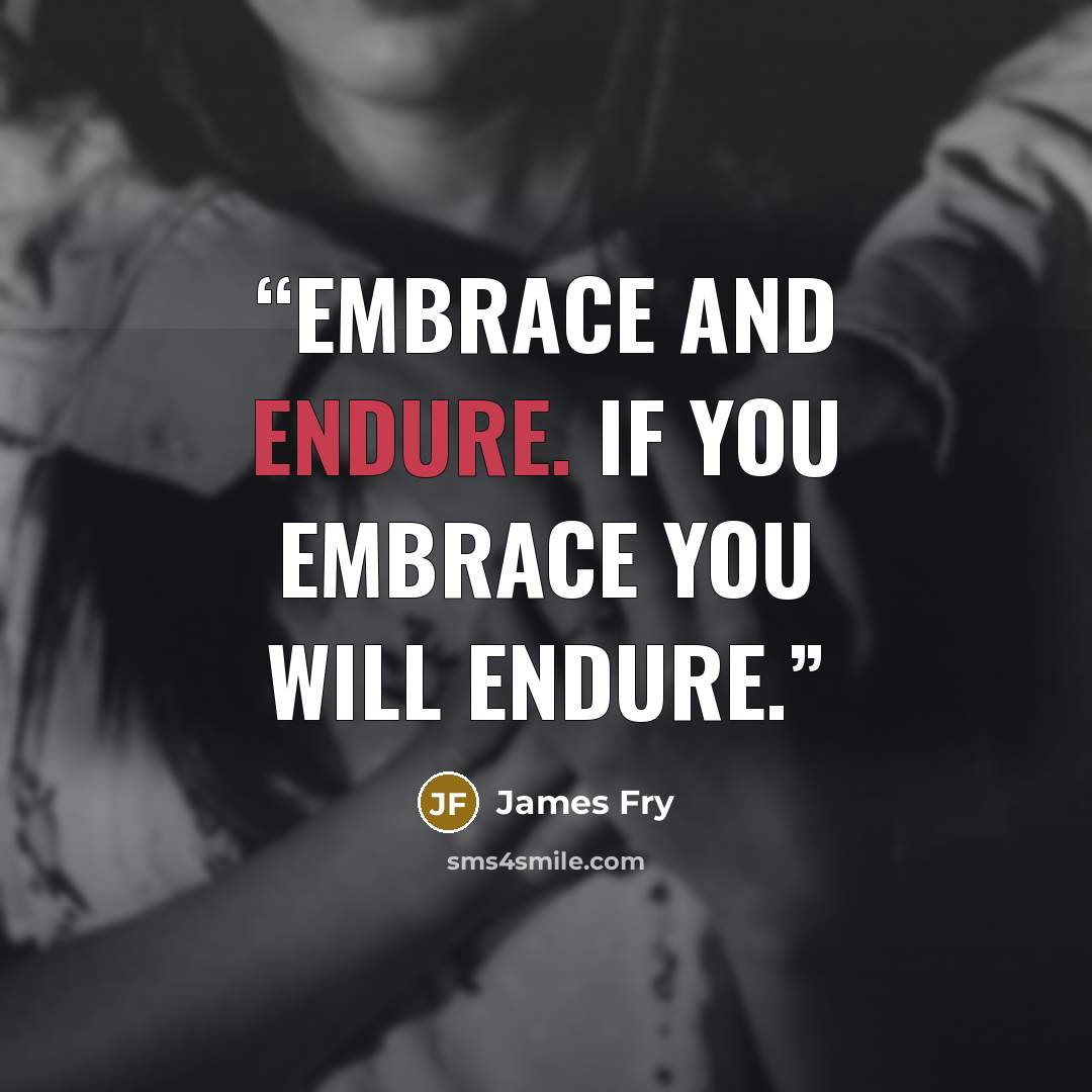 “embrace and endure. If you embrace you will endure.” quote by James Fry