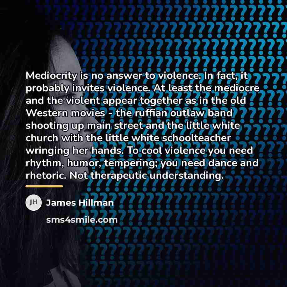 “Mediocrity is no answer to violence. In fact, it probably…” quote by James Hillman