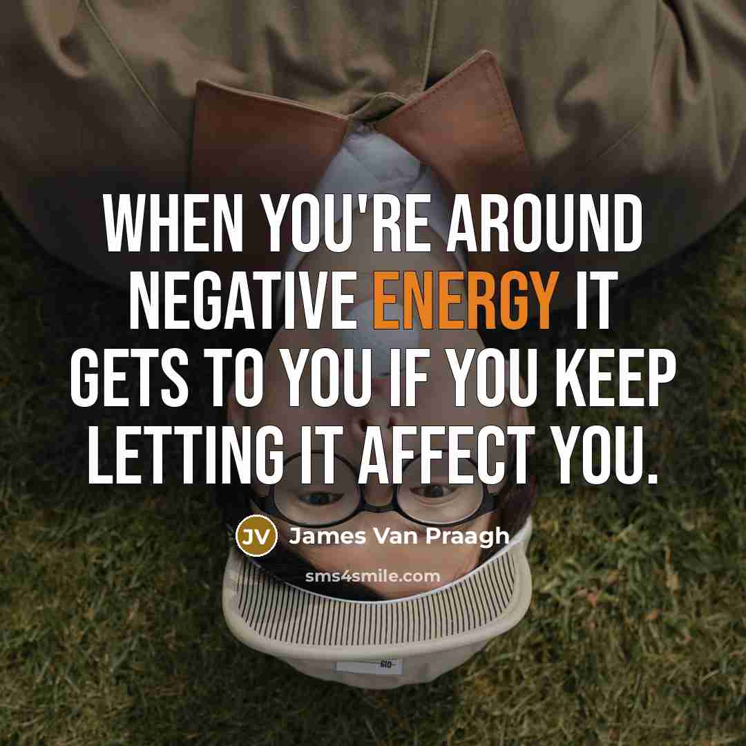 “When you're around negative energy it gets to you if you keep letting it affect you.” quote by James Van Praagh