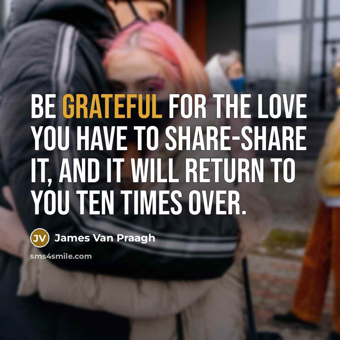 “Be grateful for the love you have to share-share it,…” quote by James Van Praagh