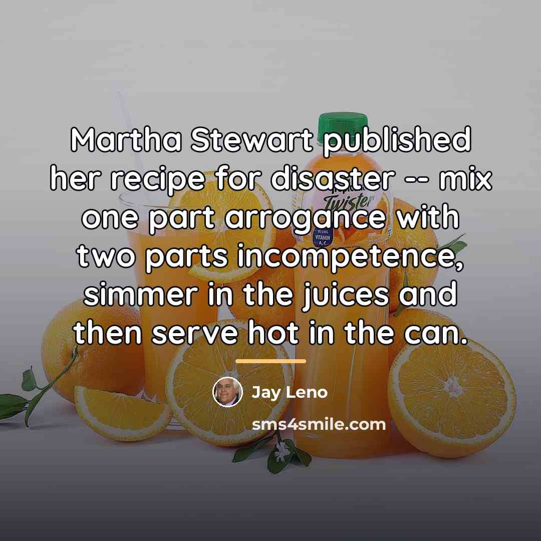 “Martha Stewart published her recipe for disaster -- mix one…” quote by Jay Leno