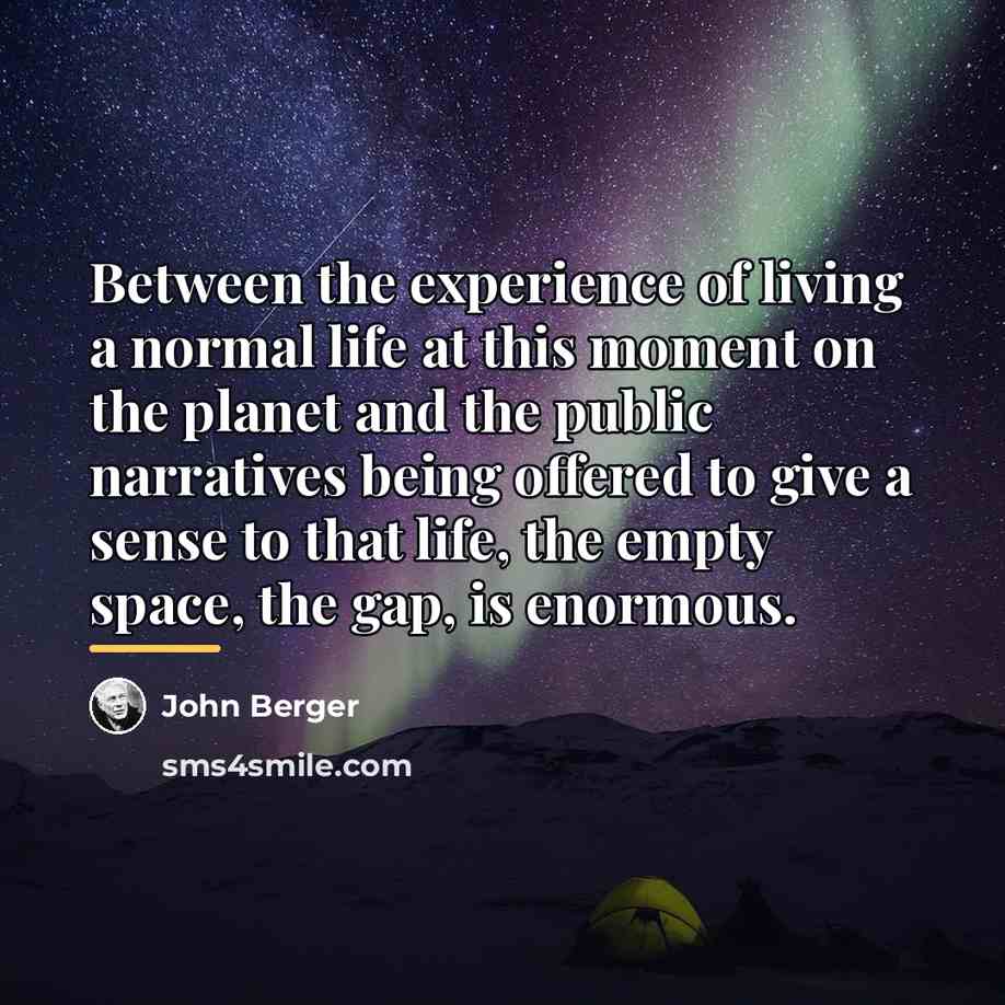 “Between the experience of living a normal life at this…” quote by John Berger