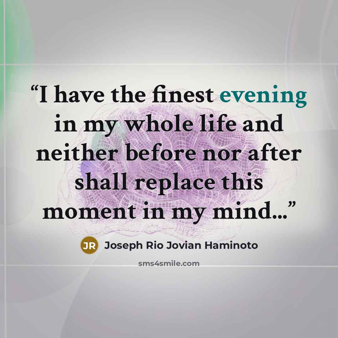 “I have the finest evening in my whole life and neither before nor after shall replace this moment in my mind...” quote by Joseph Rio Jovian Haminoto
