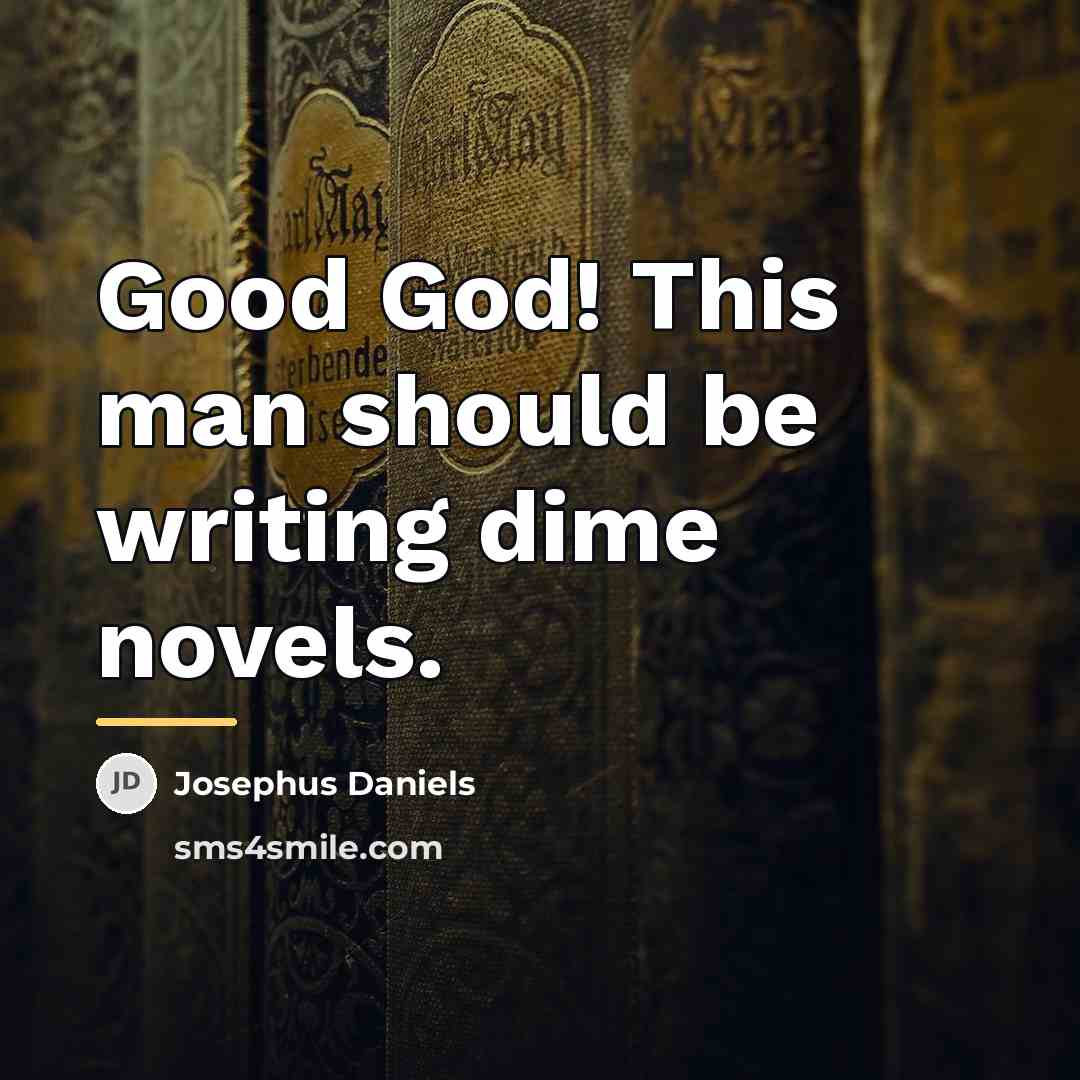 “Good God! This man should be writing dime novels.…” quote by Josephus Daniels