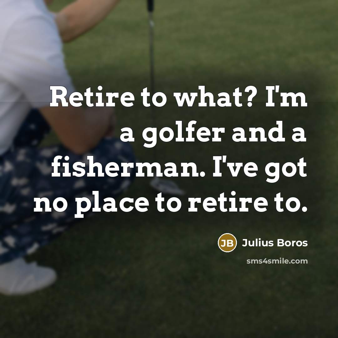 “Retire to what? I'm a golfer and a fisherman. I've…” quote by Julius Boros