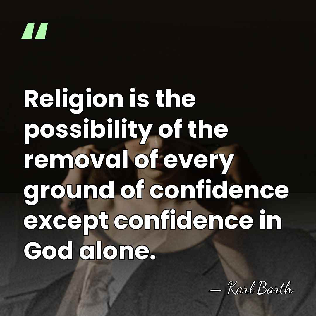 Religion is the possibility of the removal of every ground of confidence&hellip; - Karl Barth